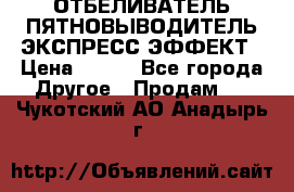 ОТБЕЛИВАТЕЛЬ-ПЯТНОВЫВОДИТЕЛЬ ЭКСПРЕСС-ЭФФЕКТ › Цена ­ 300 - Все города Другое » Продам   . Чукотский АО,Анадырь г.